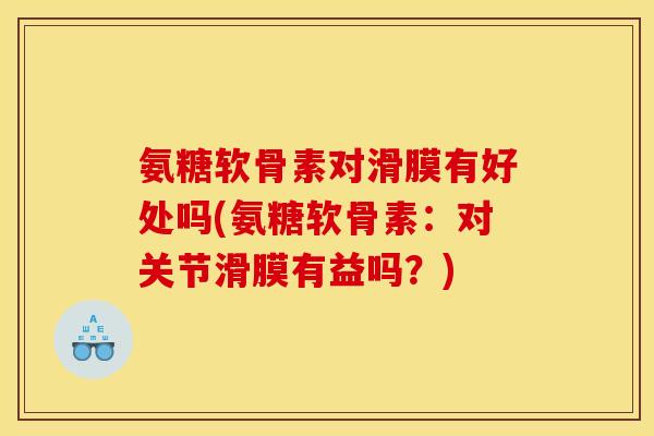 氨糖软骨素对滑膜有好处吗(氨糖软骨素：对关节滑膜有益吗？)