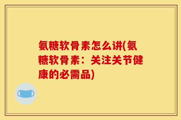 氨糖软骨素怎么讲(氨糖软骨素：关注关节健康的必需品)