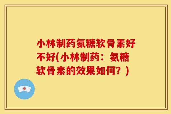 小林制药氨糖软骨素好不好(小林制药:氨糖软骨素的效果如何?) 小林制药氨糖软骨素好不好(小林制药:氨糖软骨素的效果如何?)