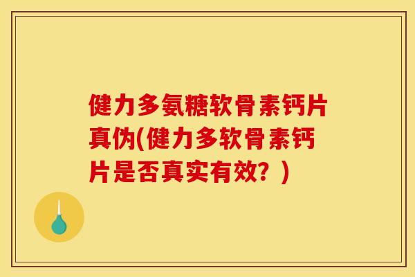 健力多氨糖软骨素钙片真伪(健力多软骨素钙片是否真实有效？)