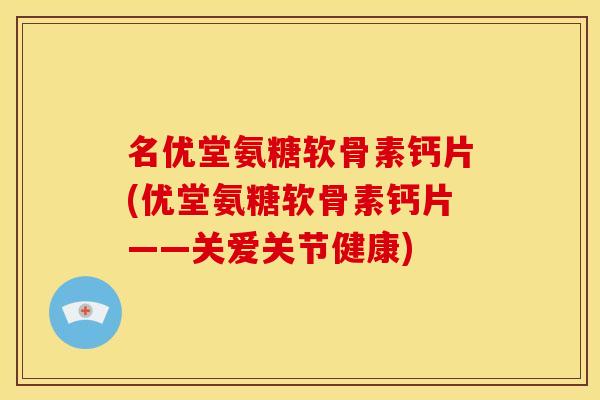 名优堂氨糖软骨素钙片(优堂氨糖软骨素钙片——关爱关节健康)