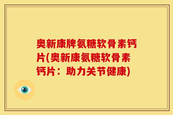 奥新康牌氨糖软骨素钙片(奥新康氨糖软骨素钙片：助力关节健康)