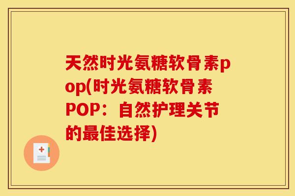 天然时光氨糖软骨素pop(时光氨糖软骨素POP：自然护理关节的最佳选择)