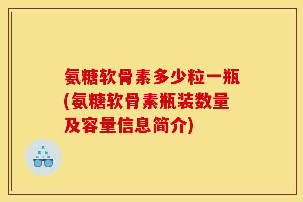氨糖软骨素多少粒一瓶(氨糖软骨素瓶装数量及容量信息简介)