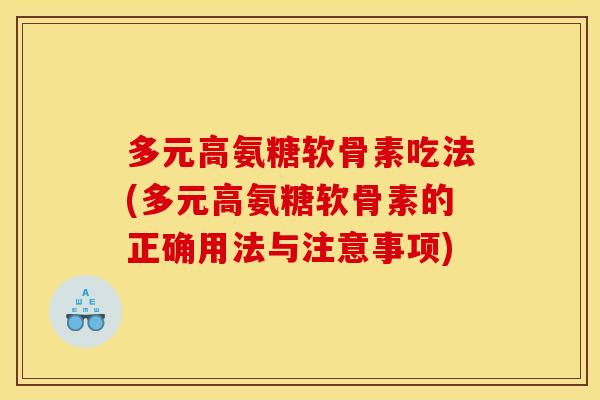 多元高氨糖软骨素吃法(多元高氨糖软骨素的正确用法与注意事项)