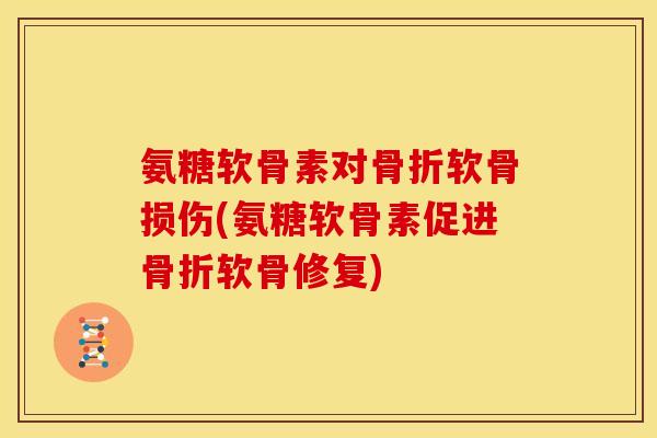 氨糖软骨素对骨折软骨损伤(氨糖软骨素促进骨折软骨修复)
