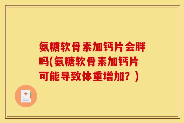 氨糖软骨素加钙片会胖吗(氨糖软骨素加钙片可能导致体重增加？)
