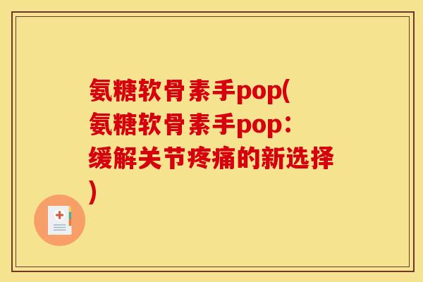 氨糖软骨素手pop(氨糖软骨素手pop：缓解关节疼痛的新选择)