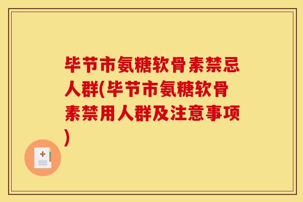 毕节市氨糖软骨素禁忌人群(毕节市氨糖软骨素禁用人群及注意事项)