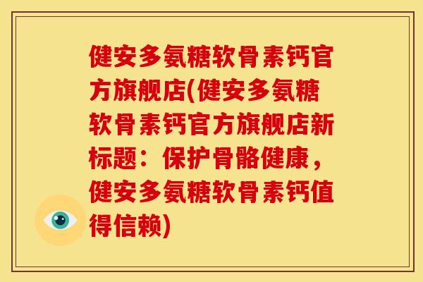 健安多氨糖软骨素钙官方旗舰店(健安多氨糖软骨素钙官方旗舰店新标题:保护骨骼健康,健安多氨糖软骨素钙值得信赖) 健安多氨糖软骨素钙官方旗舰店(健安多氨糖软骨素钙官方旗舰店新标题:保护骨骼健康,健安多氨糖软骨素钙值得信赖)
