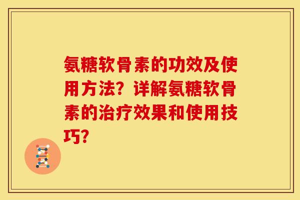氨糖软骨素的功效及使用方法？详解氨糖软骨素的效果和使用技巧？
