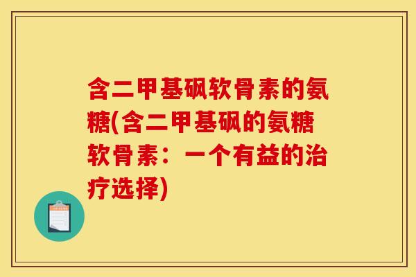 含二甲基砜软骨素的氨糖(含二甲基砜的氨糖软骨素：一个有益的治疗选择)