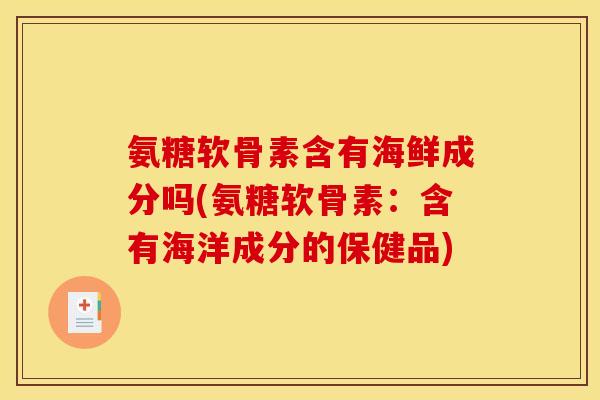 氨糖软骨素含有海鲜成分吗(氨糖软骨素：含有海洋成分的保健品)
