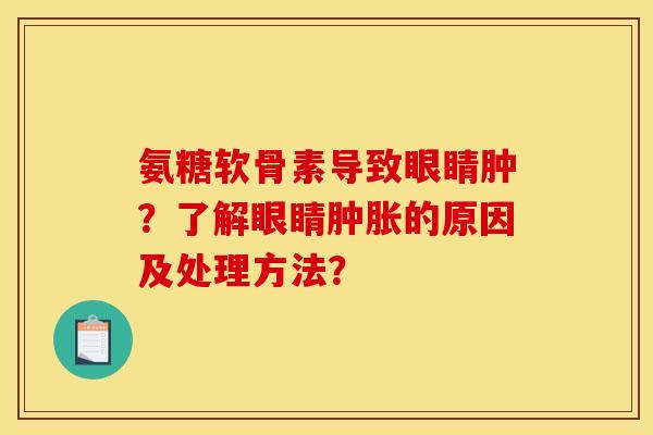 氨糖软骨素导致眼睛肿？了解眼睛肿胀的原因及处理方法？