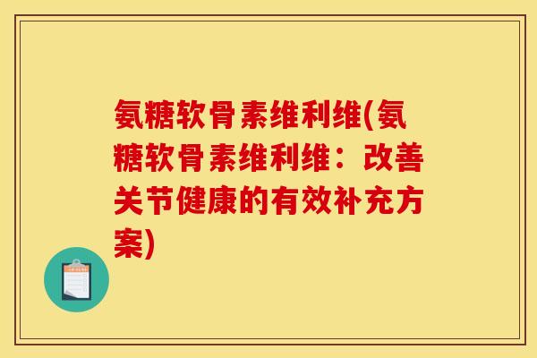 氨糖软骨素维利维(氨糖软骨素维利维：改善关节健康的有效补充方案)