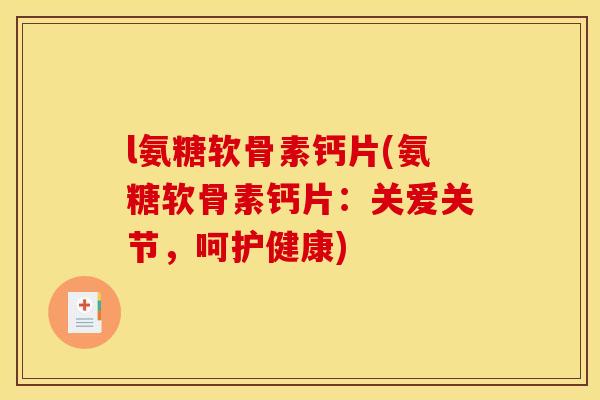 l氨糖软骨素钙片(氨糖软骨素钙片：关爱关节，呵护健康)