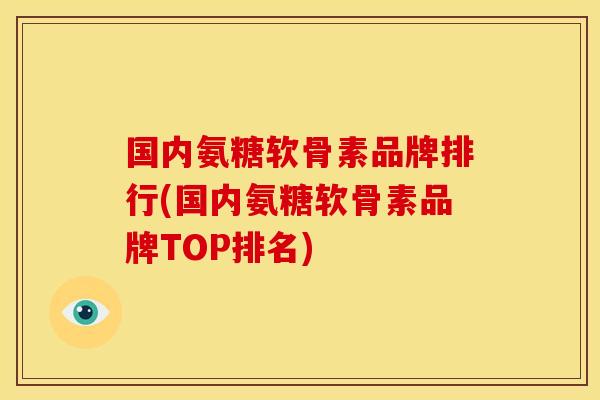 国内氨糖软骨素品牌排行(国内氨糖软骨素品牌TOP排名)