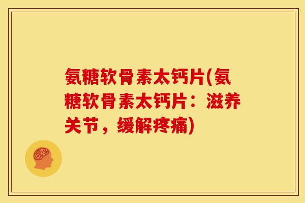 氨糖软骨素太钙片(氨糖软骨素太钙片：滋养关节，缓解疼痛)