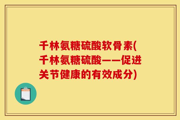 千林氨糖硫酸软骨素(千林氨糖硫酸——促进关节健康的有效成分)