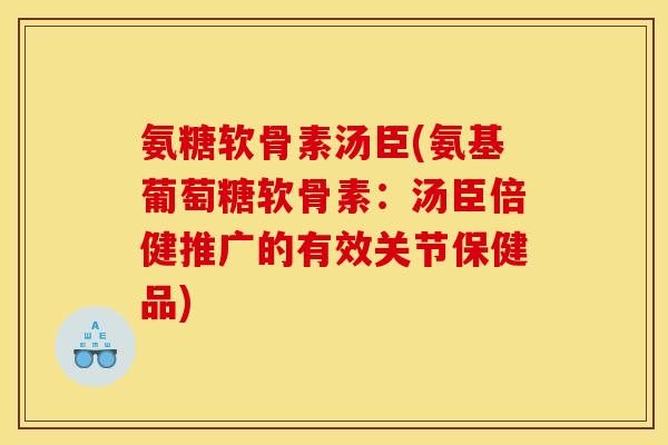 氨糖软骨素汤臣(氨基葡萄糖软骨素：汤臣倍健推广的有效关节保健品)