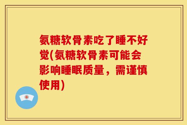 氨糖软骨素吃了睡不好觉(氨糖软骨素可能会影响质量,需谨慎使用) 氨糖软骨素吃了睡不好觉(氨糖软骨素可能会影响质量,需谨慎使用)