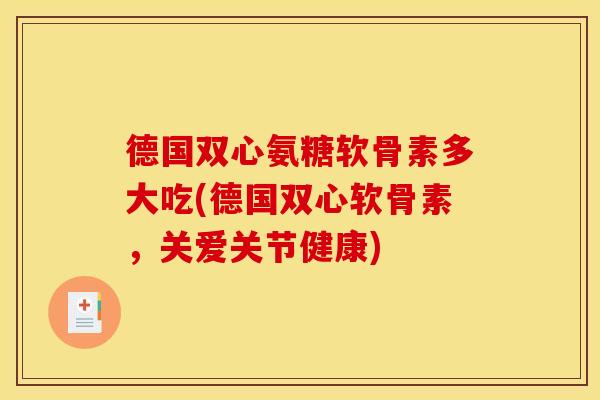 德国双心氨糖软骨素多大吃(德国双心软骨素，关爱关节健康)