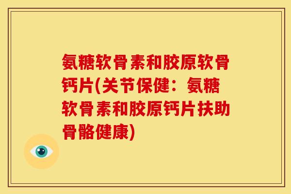 氨糖软骨素和胶原软骨钙片(关节保健：氨糖软骨素和胶原钙片扶助骨骼健康)