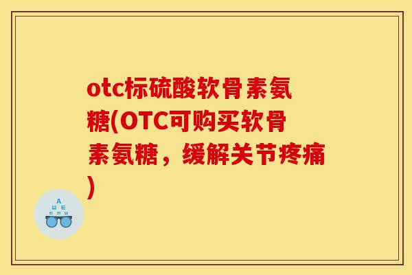 otc标硫酸软骨素氨糖(OTC可购买软骨素氨糖，缓解关节疼痛)