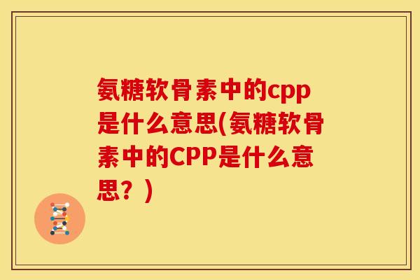 氨糖软骨素中的cpp是什么意思(氨糖软骨素中的CPP是什么意思？)
