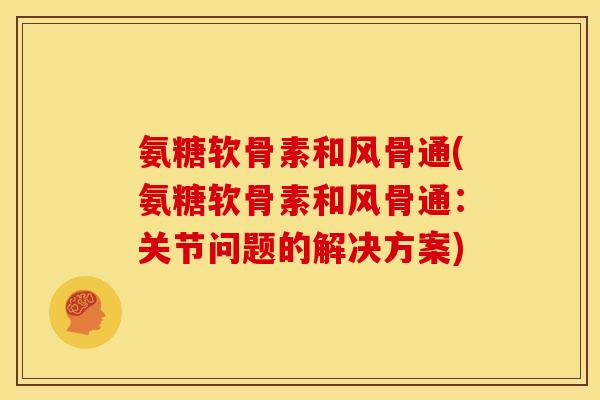 氨糖软骨素和风骨通(氨糖软骨素和风骨通：关节问题的解决方案)