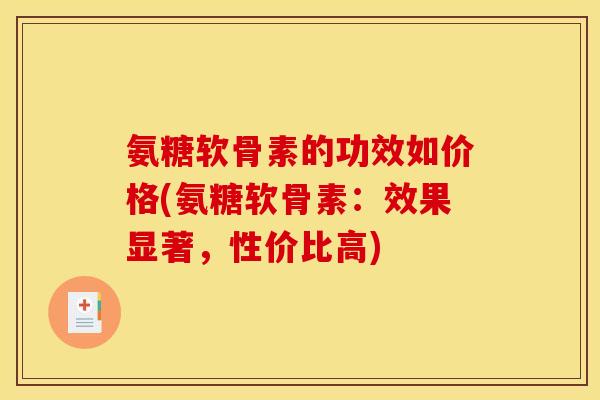 氨糖软骨素的功效如价格(氨糖软骨素：效果显著，性价比高)