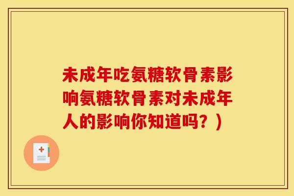 未成年吃氨糖软骨素影响氨糖软骨素对未成年人的影响你知道吗？)