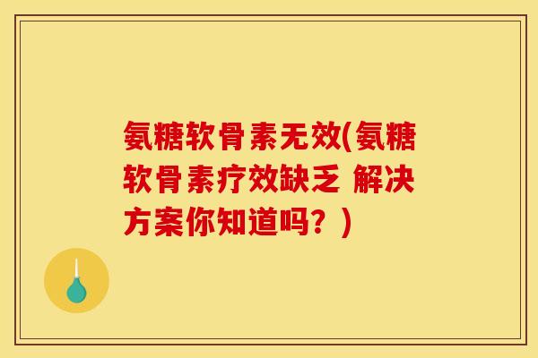 氨糖软骨素无效(氨糖软骨素疗效缺乏 解决方案你知道吗?) 氨糖软骨素无效(氨糖软骨素疗效缺乏 解决方案你知道吗?)