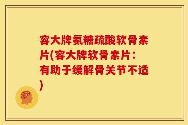 容大牌氨糖疏酸软骨素片(容大牌软骨素片：有助于缓解骨关节不适)