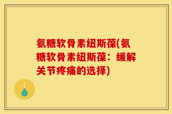 氨糖软骨素纽斯葆(氨糖软骨素纽斯葆：缓解关节疼痛的选择)