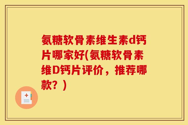 氨糖软骨素维生素d钙片哪家好(氨糖软骨素维D钙片评价，推荐哪款？)