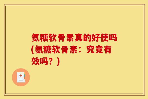 氨糖软骨素真的好使吗(氨糖软骨素:究竟有效吗?) 氨糖软骨素真的好使吗(氨糖软骨素:究竟有效吗?)