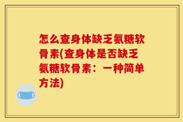 怎么查身体缺乏氨糖软骨素(查身体是否缺乏氨糖软骨素：一种简单方法)