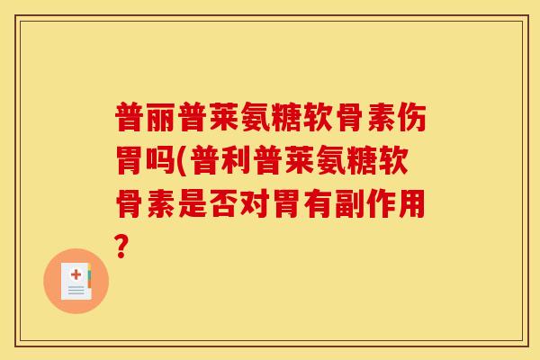 普丽普莱氨糖软骨素伤胃吗(普利普莱氨糖软骨素是否对胃有副作用？
