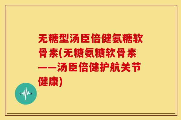 无糖型汤臣倍健氨糖软骨素(无糖氨糖软骨素——汤臣倍健护航关节健康) 无糖型汤臣倍健氨糖软骨素(无糖氨糖软骨素——汤臣倍健护航关节健康)