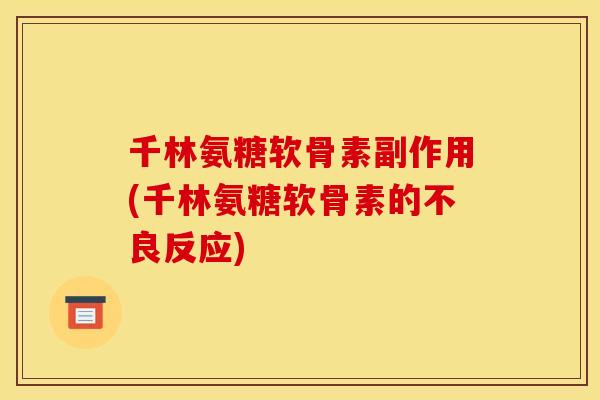千林氨糖软骨素副作用(千林氨糖软骨素的不良反应) 千林氨糖软骨素副作用(千林氨糖软骨素的不良反应)