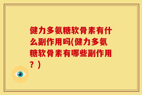 健力多氨糖软骨素有什么副作用吗(健力多氨糖软骨素有哪些副作用？)