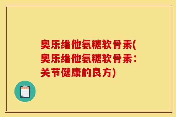 奥乐维他氨糖软骨素(奥乐维他氨糖软骨素：关节健康的良方)