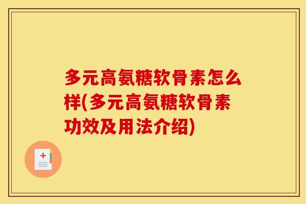 多元高氨糖软骨素怎么样(多元高氨糖软骨素功效及用法介绍)