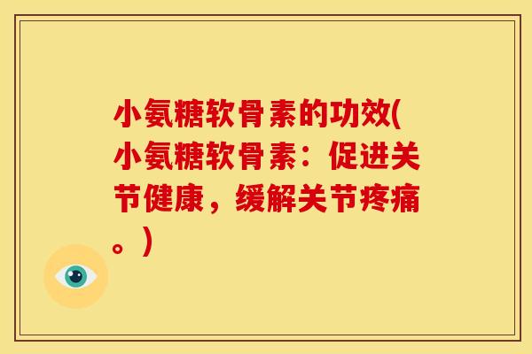 小氨糖软骨素的功效(小氨糖软骨素：促进关节健康，缓解关节疼痛。)