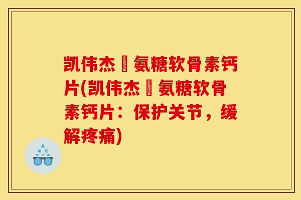 凯伟杰徳氨糖软骨素钙片(凯伟杰徳氨糖软骨素钙片：保护关节，缓解疼痛)