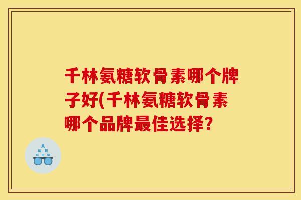 千林氨糖软骨素哪个牌子好(千林氨糖软骨素哪个品牌最佳选择？