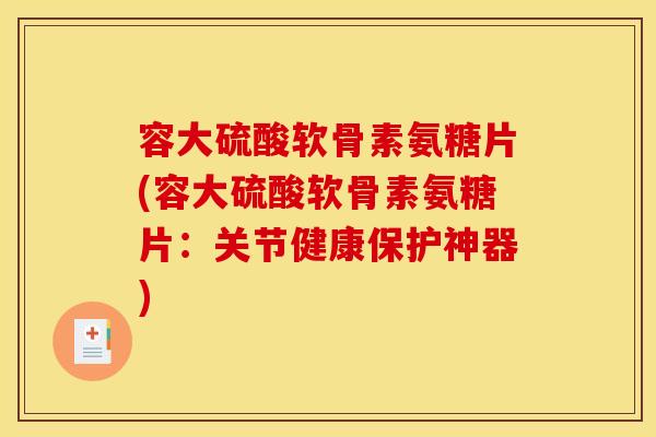 容大硫酸软骨素氨糖片(容大硫酸软骨素氨糖片：关节健康保护神器)