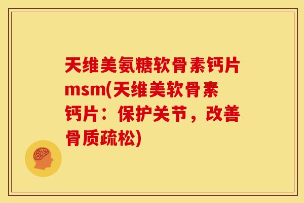 天维美氨糖软骨素钙片msm(天维美软骨素钙片：保护关节，改善骨质疏松)