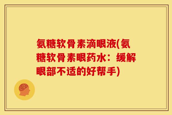 氨糖软骨素滴眼液(氨糖软骨素眼药水：缓解眼部不适的好帮手)